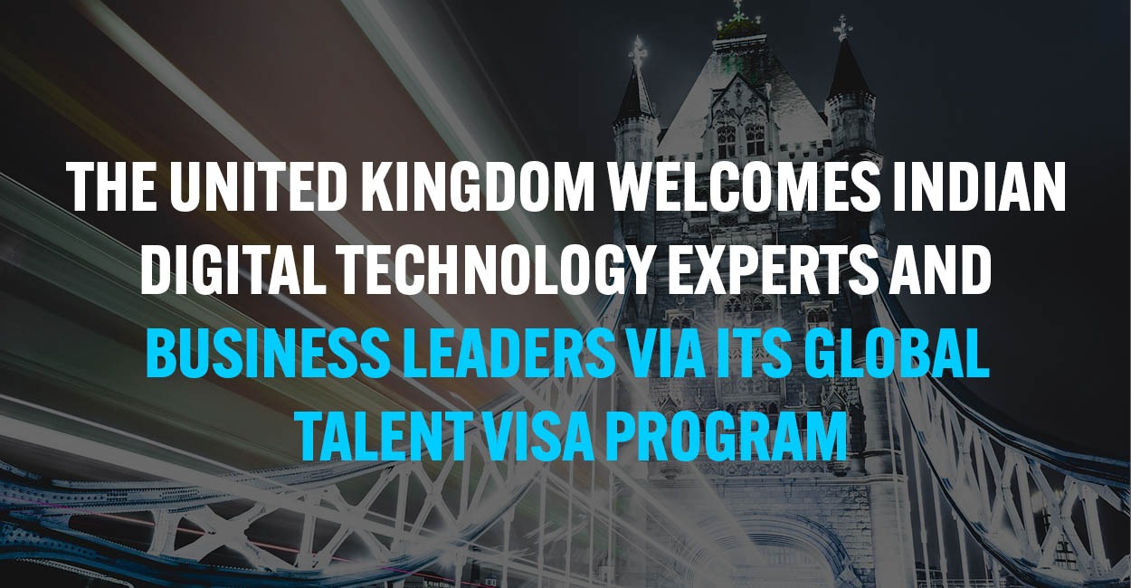 THE UNITED KINGDOM WELCOMES INDIAN DIGITAL TECHNOLOGY EXPERTS AND BUSINESS LEADERS VIA ITS GLOBAL TALENT VISA PROGRAM BUSINESS LEADERS VIA ITS GLOBAL TALENT